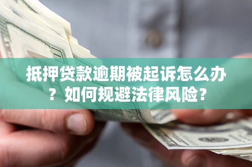 济南抵押贷款逾期被起诉怎么办？如何规避法律风险？