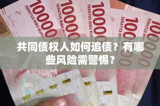 济南共同债权人如何追债？有哪些风险需警惕？
