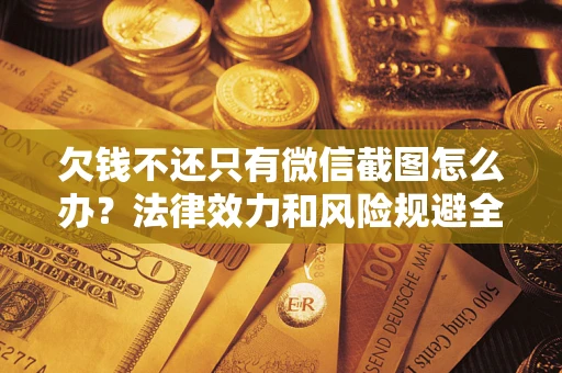 济南欠钱不还只有微信截图怎么办？法律效力和风险规避全解析