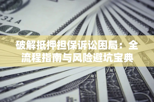 济南破解抵押担保诉讼困局:全流程指南与风险避坑宝典 济南破解抵押担保诉讼困局:全流程指南与风险避坑宝典