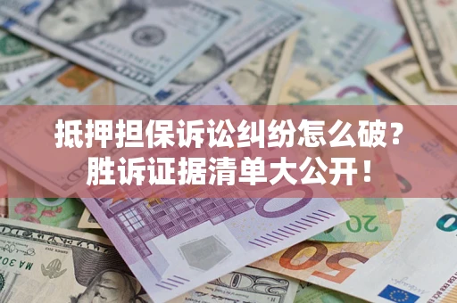 济南抵押担保诉讼纠纷怎么破？胜诉证据清单大公开！