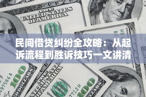 济南民间借贷纠纷全攻略：从起诉流程到胜诉技巧一文讲清