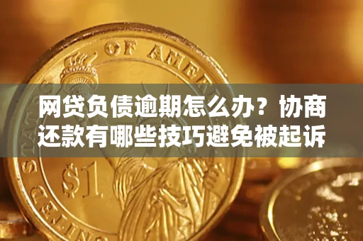 济南网贷负债逾期怎么办？协商还款有哪些技巧避免被起诉？