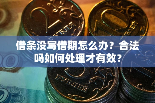 济南借条没写借期怎么办？合法吗如何处理才有效？