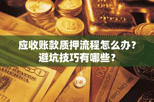 济南应收账款质押流程怎么办？避坑技巧有哪些？