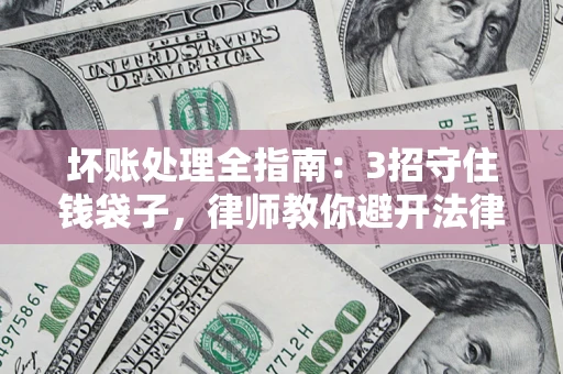 济南坏账处理全指南：3招守住钱袋子，律师教你避开法律雷区