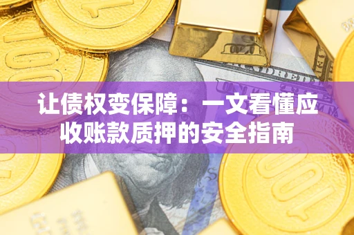 济南让债权变保障：一文看懂应收账款质押的安全指南