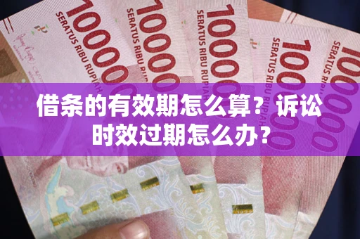 济南借条的有效期怎么算？诉讼时效过期怎么办？