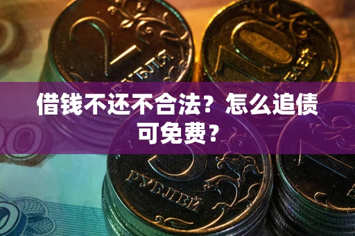 济南借钱不还不合法？怎么追债可免费？