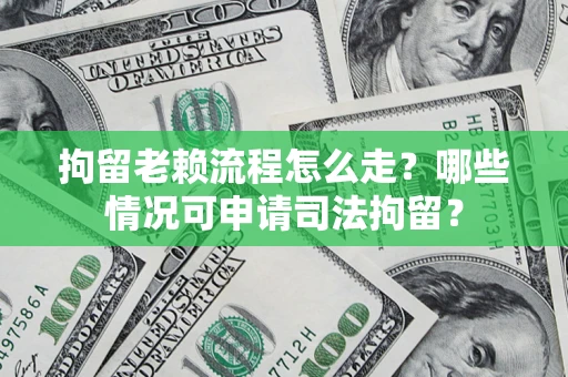 济南拘留老赖流程怎么走?哪些情况可申请司法拘留? 济南拘留老赖流程怎么走?哪些情况可申请司法拘留?