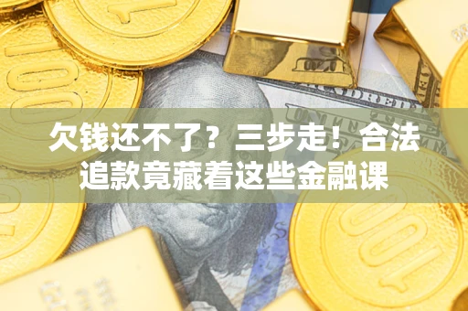 济南欠钱还不了？三步走！合法追款竟藏着这些金融课