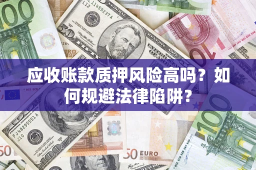 济南应收账款质押风险高吗？如何规避法律陷阱？