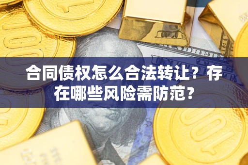 济南合同债权怎么合法转让？存在哪些风险需防范？