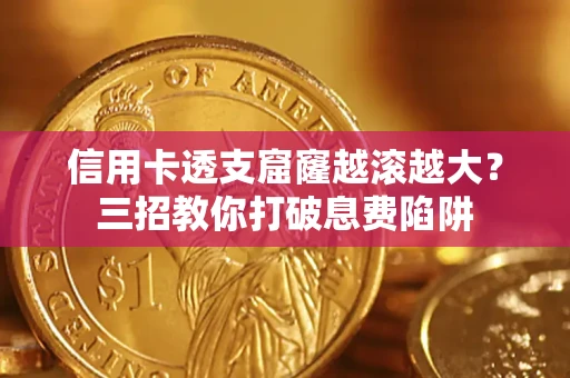 济南信用卡透支窟窿越滚越大？三招教你打破息费陷阱
