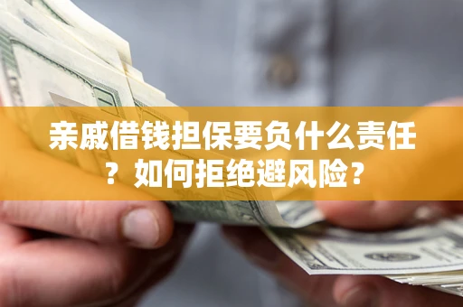 济南亲戚借钱担保要负什么责任？如何拒绝避风险？