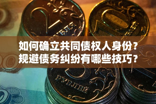 济南如何确立共同债权人身份？规避债务纠纷有哪些技巧？