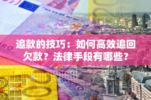 济南追款的技巧：如何高效追回欠款？法律手段有哪些？