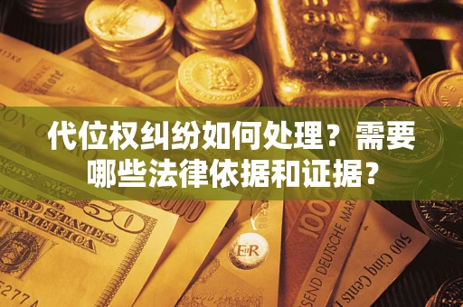 济南代位权纠纷如何处理？需要哪些法律依据和证据？