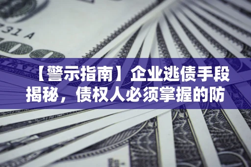 济南【警示指南】企业逃债手段揭秘，债权人必须掌握的防坑宝典
