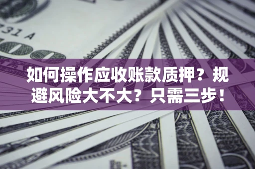 济南如何操作应收账款质押？规避风险大不大？只需三步！