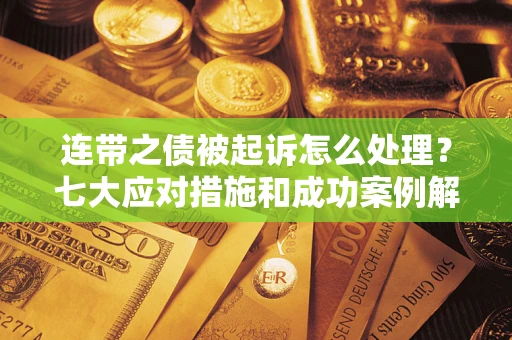 济南连带之债被起诉怎么处理？七大应对措施和成功案例解析