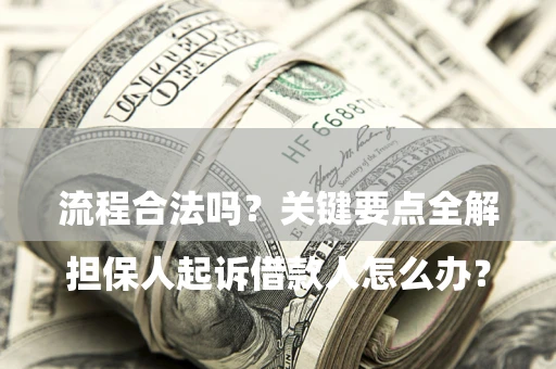 济南

担保人起诉借款人怎么办？流程合法吗？关键要点全解析