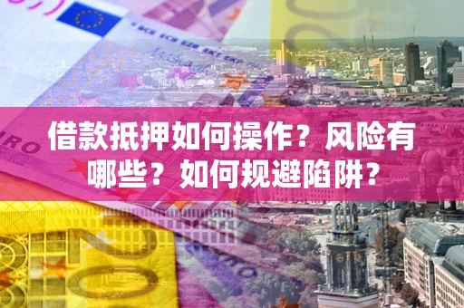 济南借款抵押如何操作?风险有哪些?如何规避陷阱? 济南借款抵押如何操作?风险有哪些?如何规避陷阱?