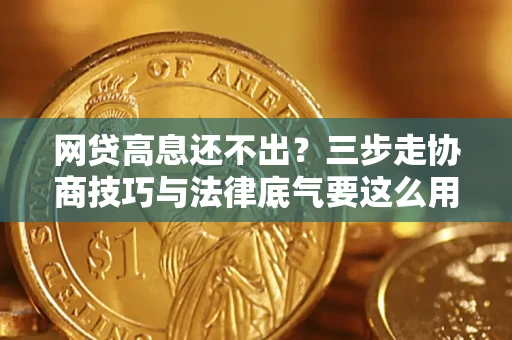 济南网贷高息还不出？三步走协商技巧与法律底气要这么用