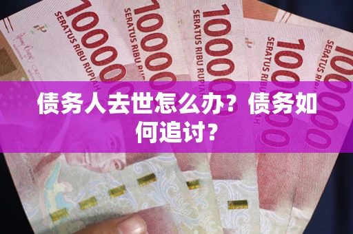 济南债务人去世怎么办？债务如何追讨？