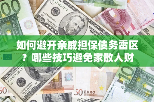 济南如何避开亲戚担保债务雷区？哪些技巧避免家散人财