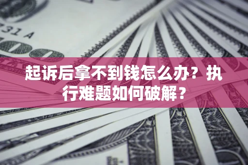 济南起诉后拿不到钱怎么办？执行难题如何破解？