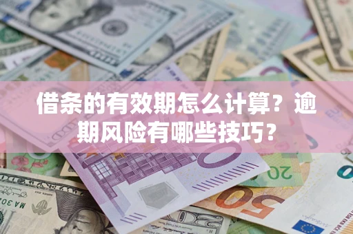 济南借条的有效期怎么计算？逾期风险有哪些技巧？