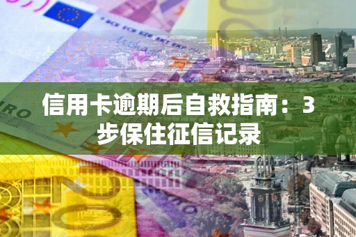 济南信用卡逾期后自救指南：3步保住征信记录