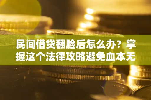 济南民间借贷翻脸后怎么办？掌握这个法律攻略避免血本无归