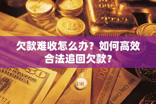 济南欠款难收怎么办？如何高效合法追回欠款？
