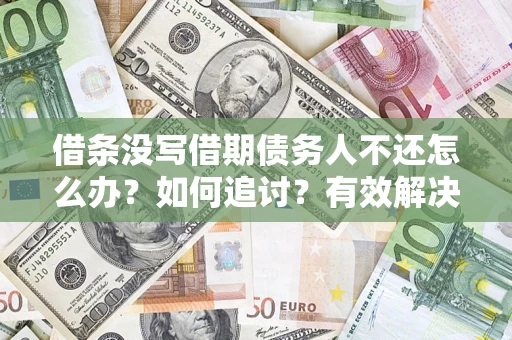 济南借条没写借期债务人不还怎么办？如何追讨？有效解决方案！