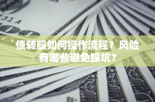 济南债转股如何操作流程?风险有哪些避免踩坑? 济南债转股如何操作流程?风险有哪些避免踩坑?