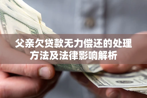 济南父亲欠贷款无力偿还的处理方法及法律影响解析