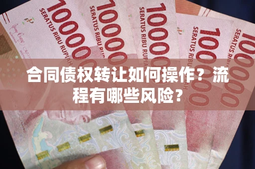 济南合同债权转让如何操作？流程有哪些风险？