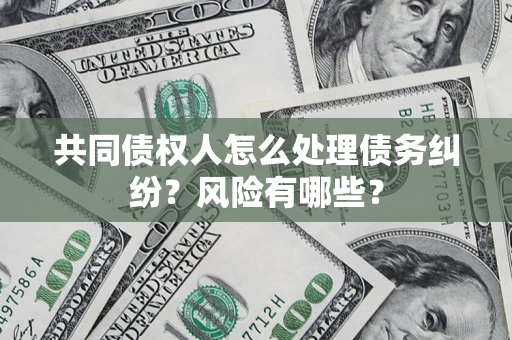 济南共同债权人怎么处理债务纠纷？风险有哪些？