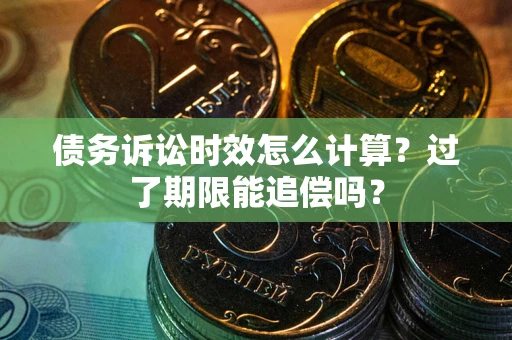 济南债务诉讼时效怎么计算？过了期限能追偿吗？