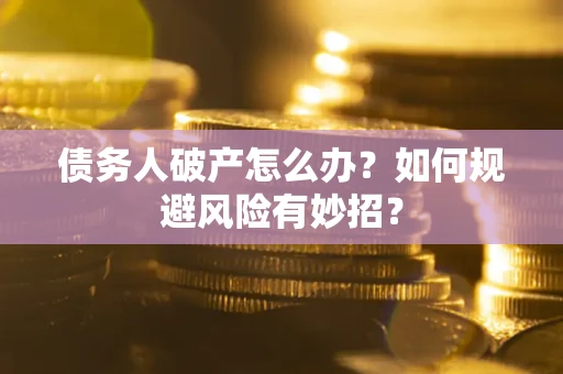 济南债务人破产怎么办？如何规避风险有妙招？