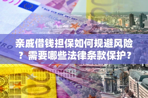 济南亲戚借钱担保如何规避风险？需要哪些法律条款保护？