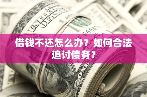 济南借钱不还怎么办？如何合法追讨债务？