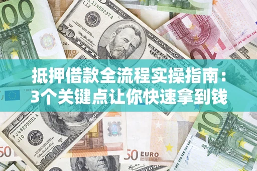 济南抵押借款全流程实操指南：3个关键点让你快速拿到钱