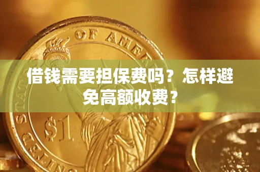 济南借钱需要担保费吗？怎样避免高额收费？