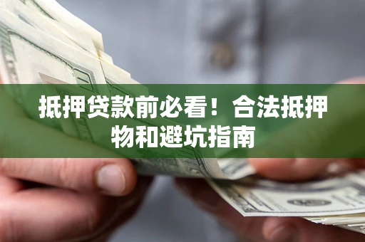 济南抵押贷款前必看！合法抵押物和避坑指南