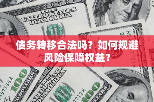 济南债务转移合法吗？如何规避风险保障权益？