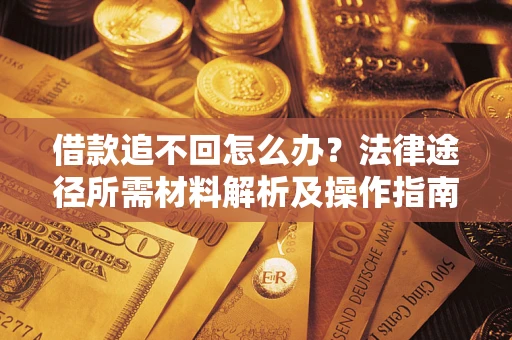 济南借款追不回怎么办？法律途径所需材料解析及操作指南