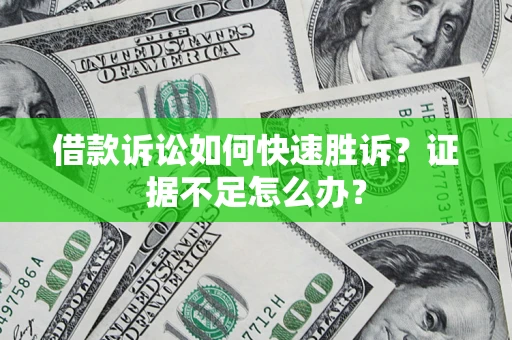 济南借款诉讼如何快速胜诉？证据不足怎么办？